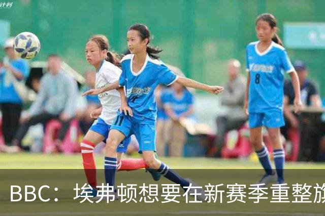 BBC：埃弗顿想要在新赛季重整旗鼓，新人必须快速成长、兑现实力